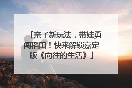 亲子新玩法，带娃勇闯稻田！快来解锁嘉定版《向往的生活》