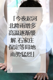 今夜起河北降雨增多高温逐渐缓解 石家庄保定等局地雨势猛烈