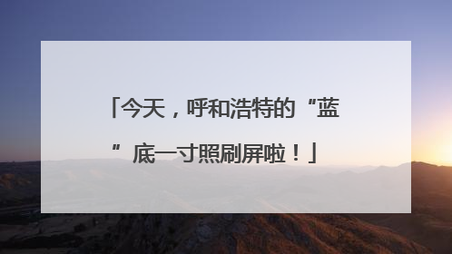 今天，呼和浩特的“蓝”底一寸照刷屏啦！