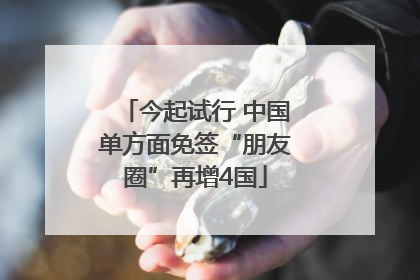 今起试行 中国单方面免签“朋友圈”再增4国