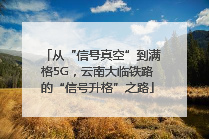 从“信号真空”到满格5G，云南大临铁路的“信号升格”之路