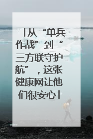 从“单兵作战”到“三方联守护航”，这张健康网让他们很安心