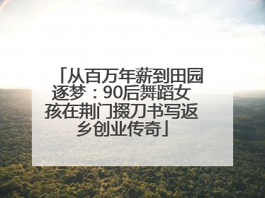 从百万年薪到田园逐梦：90后舞蹈女孩在荆门掇刀书写返乡创业传奇