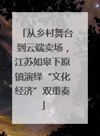 从乡村舞台到云端卖场，江苏如皋下原镇演绎“文化经济”双重奏