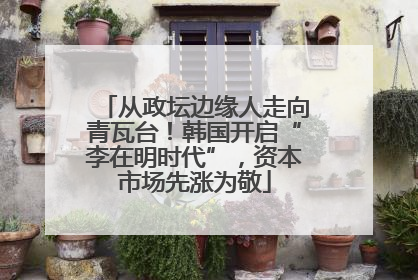 从政坛边缘人走向青瓦台！韩国开启“李在明时代”，资本市场先涨为敬
