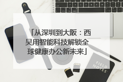 从深圳到大阪：西昊用智能科技解锁全球健康办公新未来