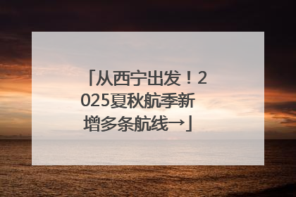 从西宁出发！2025夏秋航季新增多条航线→