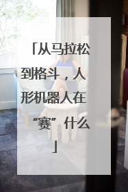 从马拉松到格斗，人形机器人在“赛”什么