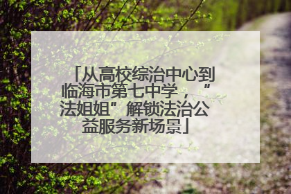从高校综治中心到临海市第七中学，“法姐姐”解锁法治公益服务新场景