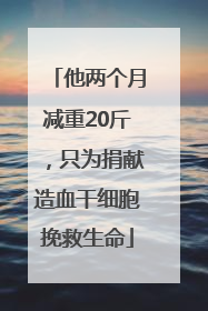 他两个月减重20斤，只为捐献造血干细胞挽救生命