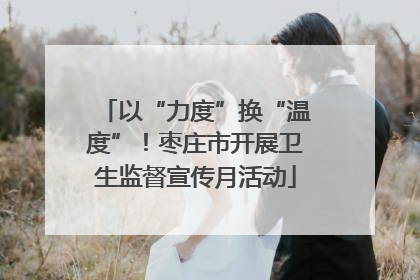 以“力度”换“温度”！枣庄市开展卫生监督宣传月活动