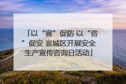 以“宣”促防 以“咨”促安 襄城区开展安全生产宣传咨询日活动