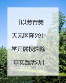 以劳育美 天元区隆兴中学开展校园除草实践活动