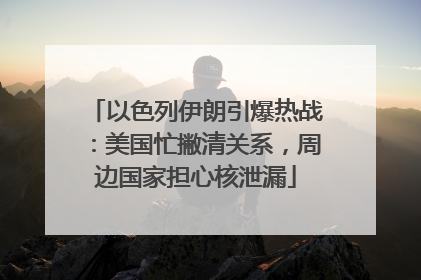 以色列伊朗引爆热战：美国忙撇清关系，周边国家担心核泄漏