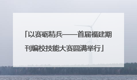 以赛砺精兵——首届福建期刊编校技能大赛圆满举行