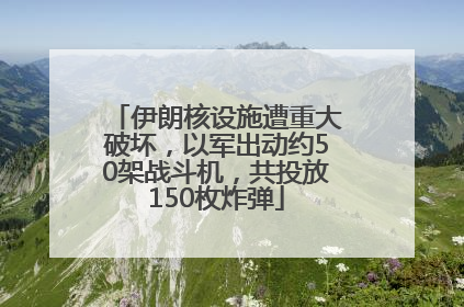 伊朗核设施遭重大破坏，以军出动约50架战斗机，共投放150枚炸弹