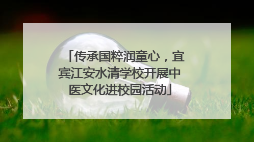 传承国粹润童心，宜宾江安水清学校开展中医文化进校园活动
