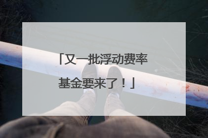 又一批浮动费率基金要来了！