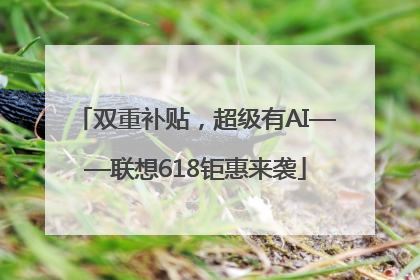 双重补贴，超级有AI——联想618钜惠来袭