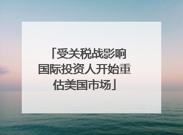 受关税战影响 国际投资人开始重估美国市场