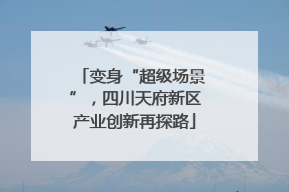 变身“超级场景”，四川天府新区产业创新再探路