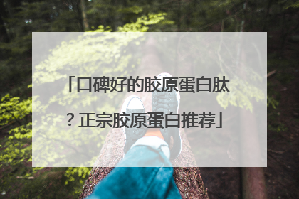 口碑好的胶原蛋白肽？正宗胶原蛋白推荐
