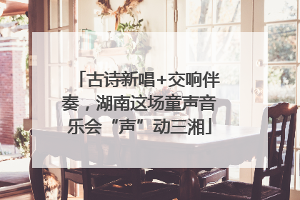 古诗新唱+交响伴奏，湖南这场童声音乐会“声”动三湘