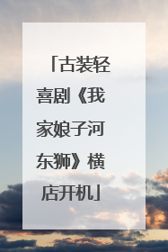 古装轻喜剧《我家娘子河东狮》横店开机