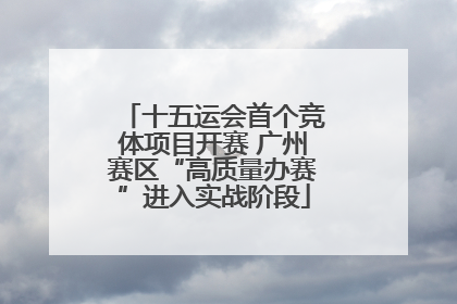十五运会首个竞体项目开赛 广州赛区“高质量办赛”进入实战阶段