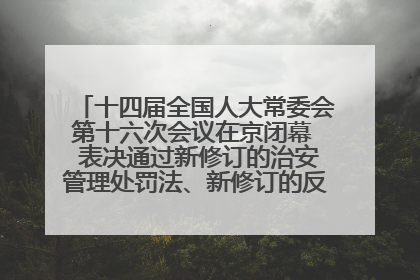 十四届全国人大常委会第十六次会议在京闭幕  表决通过新修订的治安管理处罚法、新修订的反不正当竞争法  习近平签署主席令予以公布  赵乐际主持会议