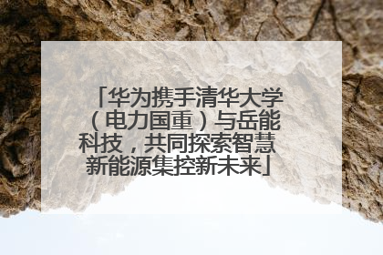 华为携手清华大学（电力国重）与岳能科技，共同探索智慧新能源集控新未来