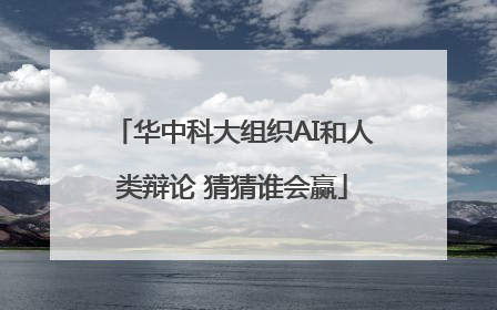 华中科大组织AI和人类辩论 猜猜谁会赢