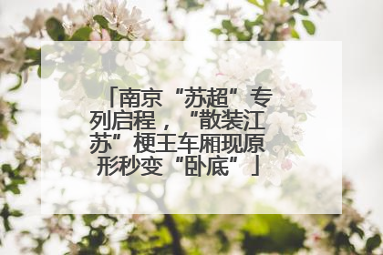 南京“苏超”专列启程，“散装江苏”梗王车厢现原形秒变“卧底”