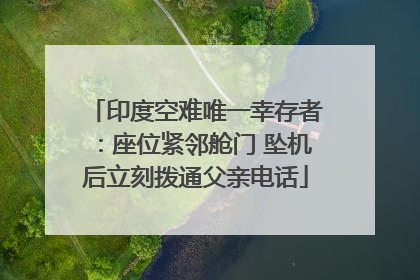 印度空难唯一幸存者：座位紧邻舱门 坠机后立刻拨通父亲电话
