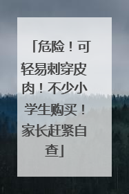危险！可轻易刺穿皮肉！不少小学生购买！家长赶紧自查