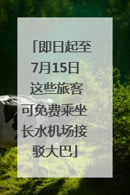 即日起至7月15日 这些旅客可免费乘坐长水机场接驳大巴