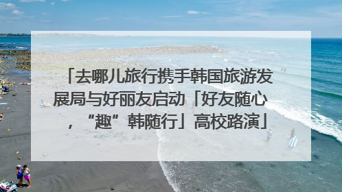 去哪儿旅行携手韩国旅游发展局与好丽友启动「好友随心，“趣”韩随行」高校路演