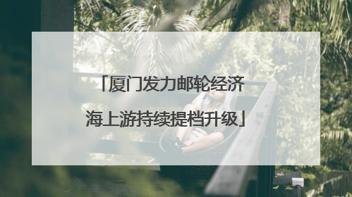 厦门发力邮轮经济 海上游持续提档升级