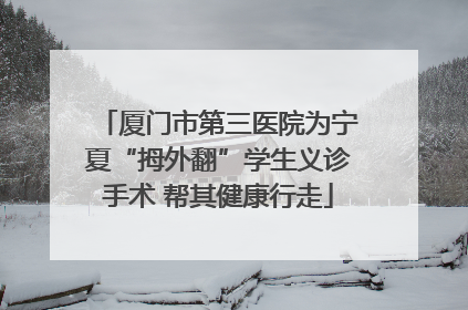 厦门市第三医院为宁夏“拇外翻”学生义诊手术 帮其健康行走