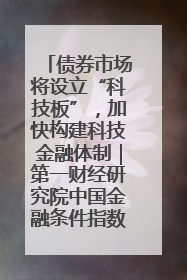 债券市场将设立“科技板”，加快构建科技金融体制｜第一财经研究院中国金融条件指数周报