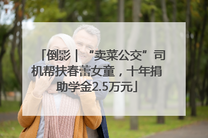 倒影｜“卖菜公交”司机帮扶春蕾女童，十年捐助学金2.5万元