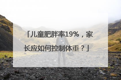 儿童肥胖率19%，家长应如何控制体重？