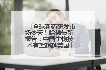 全球新药研发市场变天！哈佛最新报告：中国生物技术有望超越美国