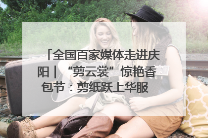 全国百家媒体走进庆阳｜“剪云裳”惊艳香包节：剪纸跃上华服 非遗焕发新彩