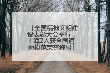 全国精神文明建设表彰大会举行，上海2人获全国道德模范荣誉称号