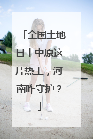 全国土地日丨中原这片热土，河南咋守护？