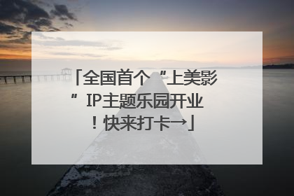 全国首个“上美影”IP主题乐园开业！快来打卡→