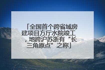 全国首个跨省域房建项目方厅水院竣工，地跨沪苏浙有“长三角原点”之称