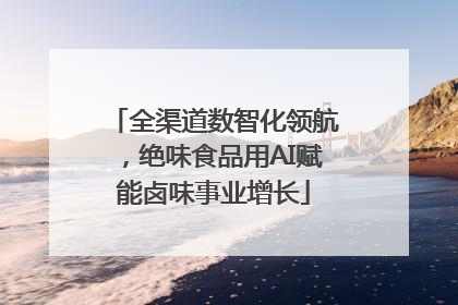 全渠道数智化领航，绝味食品用AI赋能卤味事业增长