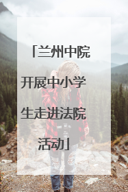 兰州中院开展中小学生走进法院活动